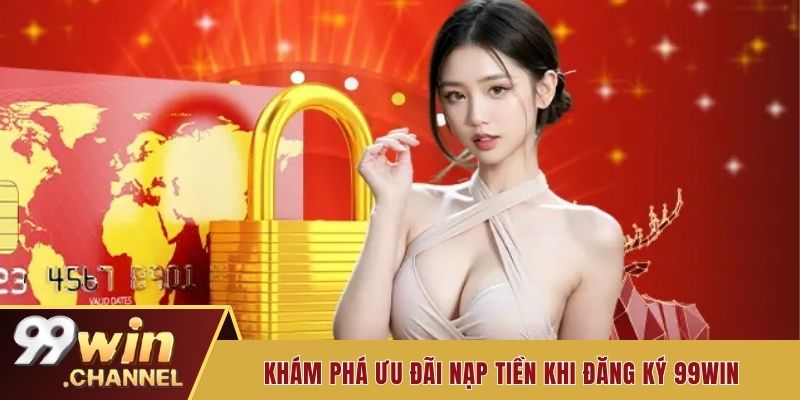 Khám phá ưu đãi nạp tiền khi đăng ký 99win