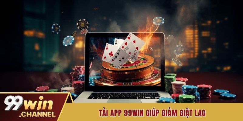 Tải app 99win giúp giảm giật lag