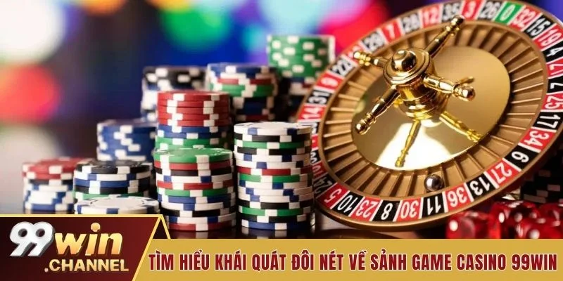 Tìm hiểu khái quát đôi nét về sảnh game casino 99WIN